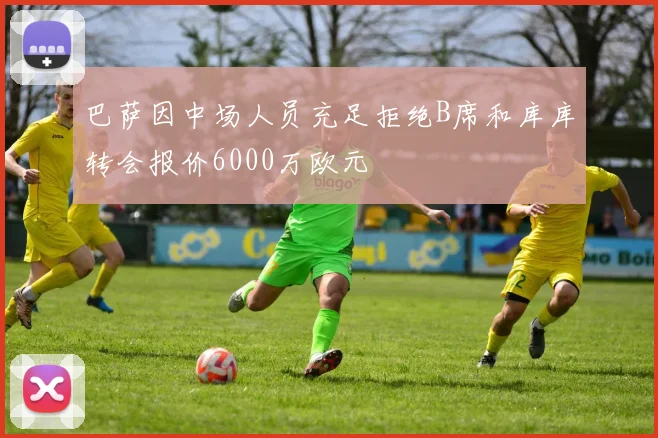 巴萨因中场人员充足拒绝B席和库库转会报价6000万欧元