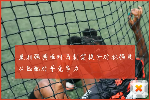 康利强调面对马刺需提升对抗强度以匹配对手竞争力