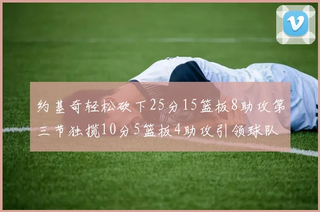 约基奇轻松砍下25分15篮板8助攻第三节独揽10分5篮板4助攻引领球队反击