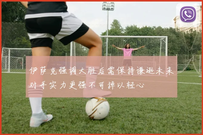 伊萨克强调大胜后需保持谦逊未来对手实力更强不可掉以轻心