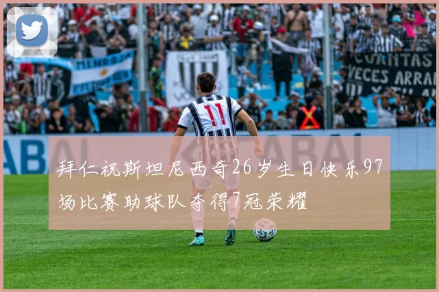 拜仁祝斯坦尼西奇26岁生日快乐97场比赛助球队夺得7冠荣耀