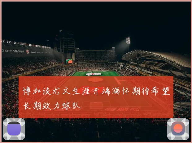 博加谈尤文生涯开端满怀期待希望长期效力球队