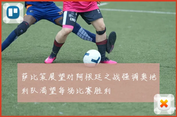 萨比策展望对阿根廷之战强调奥地利队渴望每场比赛胜利