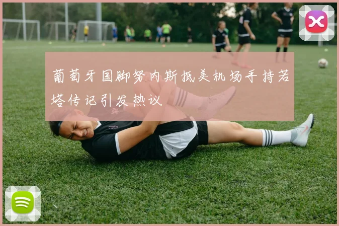 葡萄牙国脚努内斯抵美机场手持若塔传记引发热议