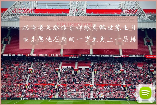 祝海港足球俱乐部球员鲍世蒙生日快乐愿他在新的一岁里更上一层楼