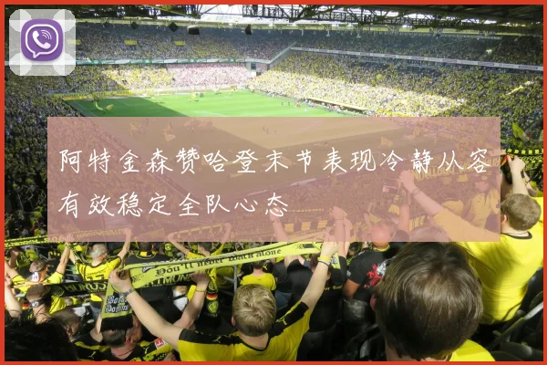 阿特金森赞哈登末节表现冷静从容有效稳定全队心态