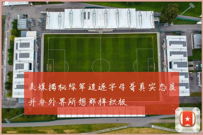 美媒揭秘绿军追逐字母哥真实态度并非外界所想那样积极