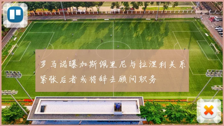 罗马诺曝加斯佩里尼与拉涅利关系紧张后者或将辞去顾问职务
