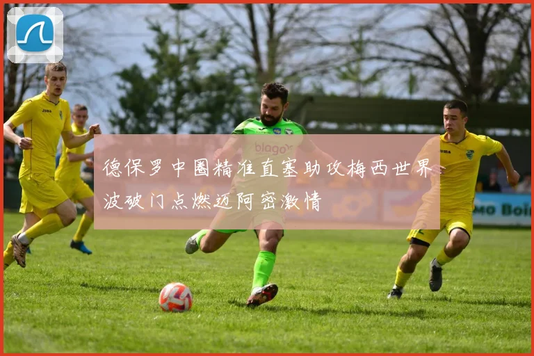 德保罗中圈精准直塞助攻梅西世界波破门点燃迈阿密激情