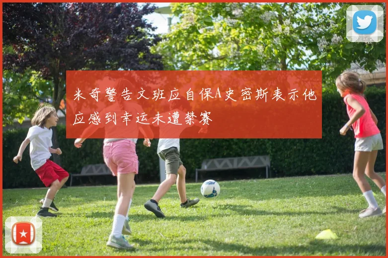 米奇警告文班应自保A史密斯表示他应感到幸运未遭禁赛