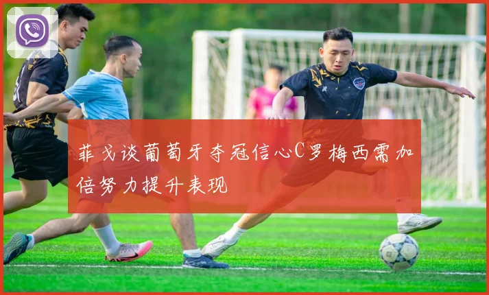 菲戈谈葡萄牙夺冠信心C罗梅西需加倍努力提升表现