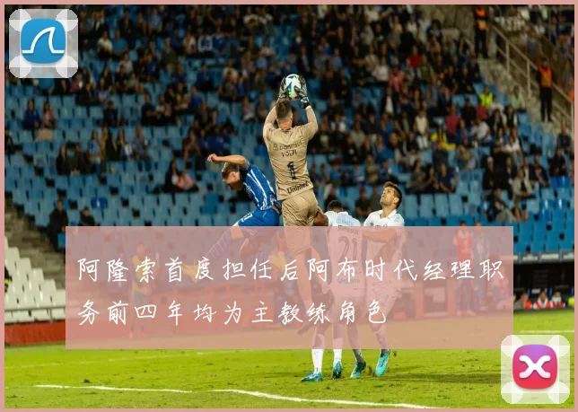 阿隆索首度担任后阿布时代经理职务前四年均为主教练角色