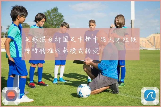 足球报分析国足中锋中场人才短缺呼吁精准培养模式转变